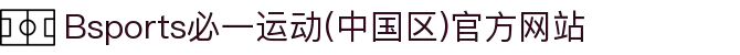 Bsports必一运动(中国区)官方网站
